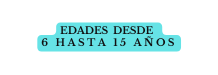 EDADES DESDE 6 HASTA 15 AÑOS
