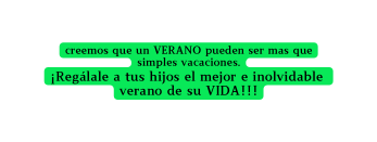 creemos que un VERANO pueden ser mas que simples vacaciones Regálale a tus hijos el mejor e inolvidable verano de su VIDA